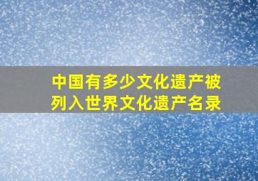 中国有多少文化遗产被列入世界文化遗产名录