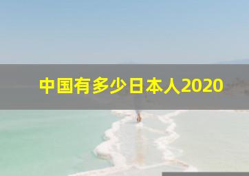 中国有多少日本人2020