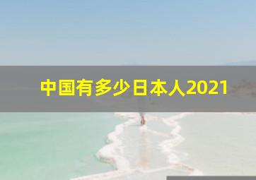 中国有多少日本人2021