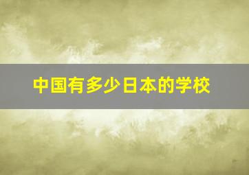 中国有多少日本的学校