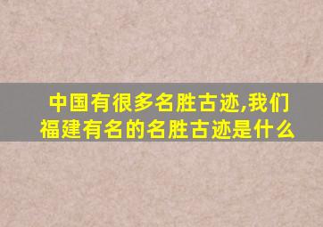 中国有很多名胜古迹,我们福建有名的名胜古迹是什么