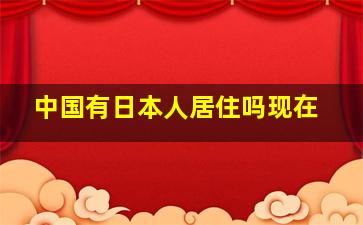 中国有日本人居住吗现在