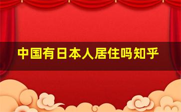 中国有日本人居住吗知乎