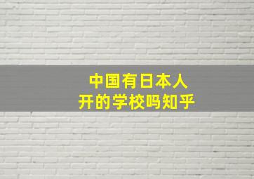 中国有日本人开的学校吗知乎