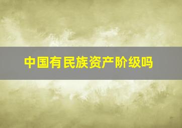 中国有民族资产阶级吗