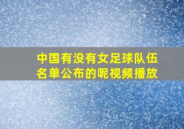 中国有没有女足球队伍名单公布的呢视频播放