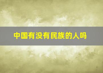 中国有没有民族的人吗