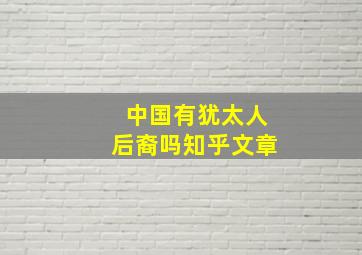 中国有犹太人后裔吗知乎文章