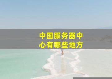 中国服务器中心有哪些地方