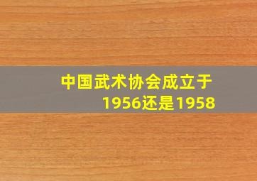 中国武术协会成立于1956还是1958