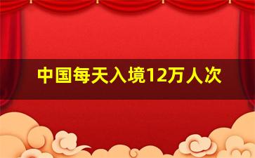 中国每天入境12万人次