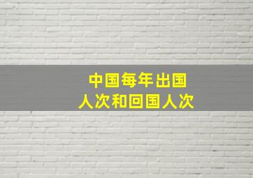 中国每年出国人次和回国人次