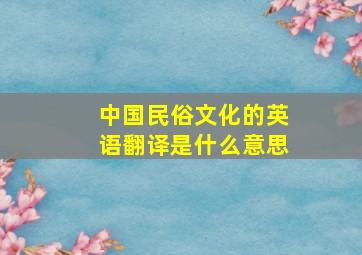 中国民俗文化的英语翻译是什么意思