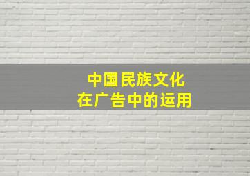 中国民族文化在广告中的运用