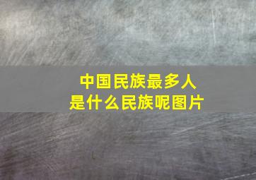 中国民族最多人是什么民族呢图片