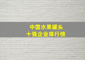 中国水果罐头十强企业排行榜