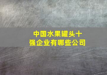 中国水果罐头十强企业有哪些公司