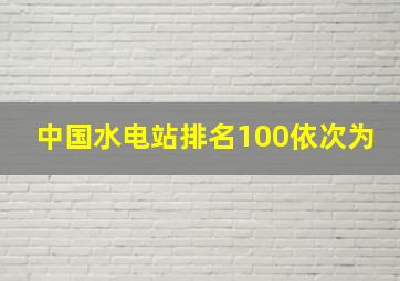 中国水电站排名100依次为