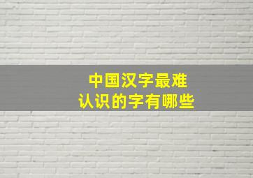 中国汉字最难认识的字有哪些