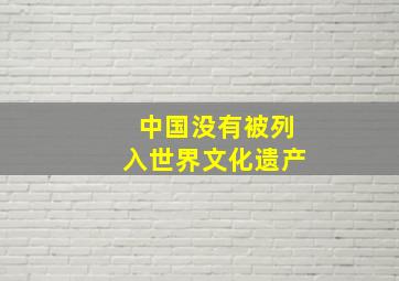 中国没有被列入世界文化遗产