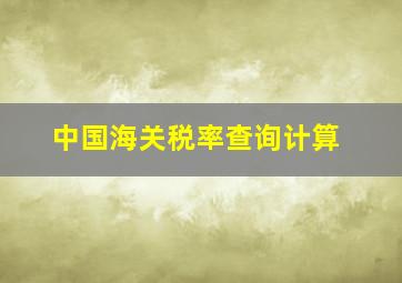 中国海关税率查询计算