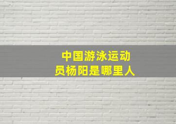 中国游泳运动员杨阳是哪里人