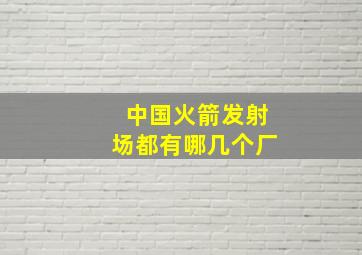 中国火箭发射场都有哪几个厂