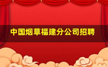 中国烟草福建分公司招聘