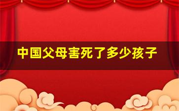 中国父母害死了多少孩子