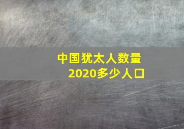 中国犹太人数量2020多少人口