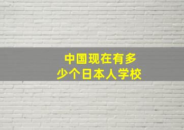 中国现在有多少个日本人学校