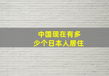 中国现在有多少个日本人居住