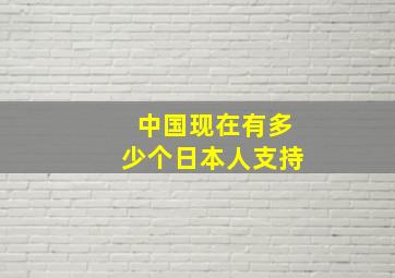 中国现在有多少个日本人支持