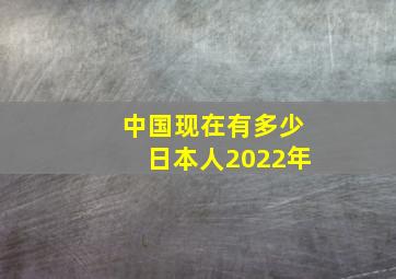 中国现在有多少日本人2022年