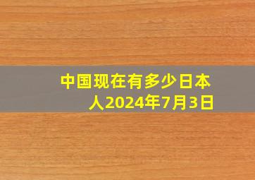 中国现在有多少日本人2024年7月3日