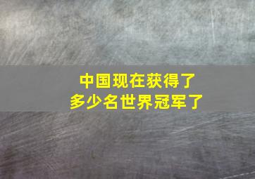 中国现在获得了多少名世界冠军了