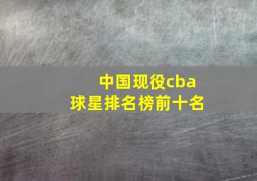 中国现役cba球星排名榜前十名