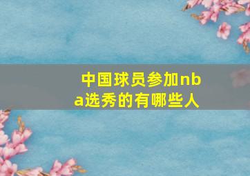 中国球员参加nba选秀的有哪些人