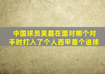 中国球员吴磊在面对哪个对手时打入了个人西甲首个进球