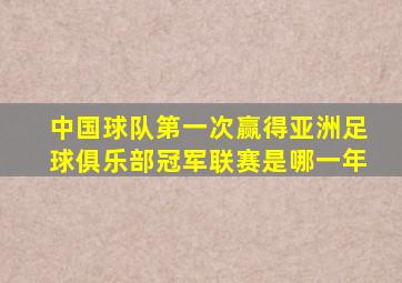 中国球队第一次赢得亚洲足球俱乐部冠军联赛是哪一年