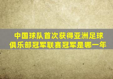 中国球队首次获得亚洲足球俱乐部冠军联赛冠军是哪一年