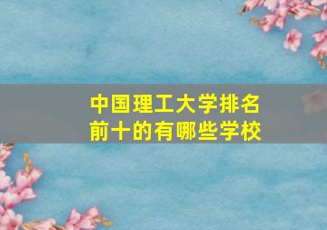 中国理工大学排名前十的有哪些学校