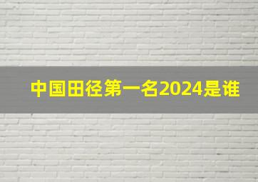 中国田径第一名2024是谁