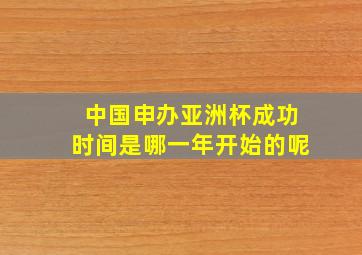 中国申办亚洲杯成功时间是哪一年开始的呢