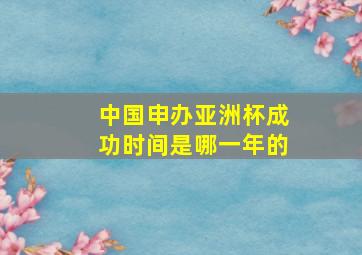 中国申办亚洲杯成功时间是哪一年的