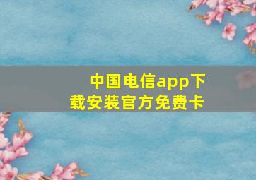 中国电信app下载安装官方免费卡