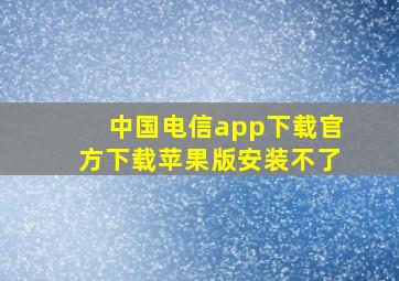 中国电信app下载官方下载苹果版安装不了