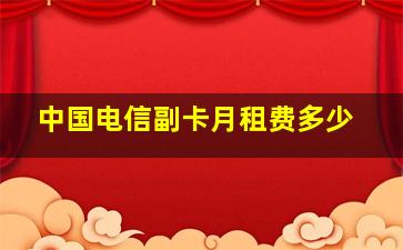 中国电信副卡月租费多少