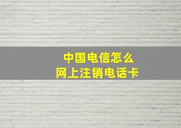 中国电信怎么网上注销电话卡