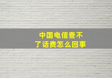 中国电信查不了话费怎么回事